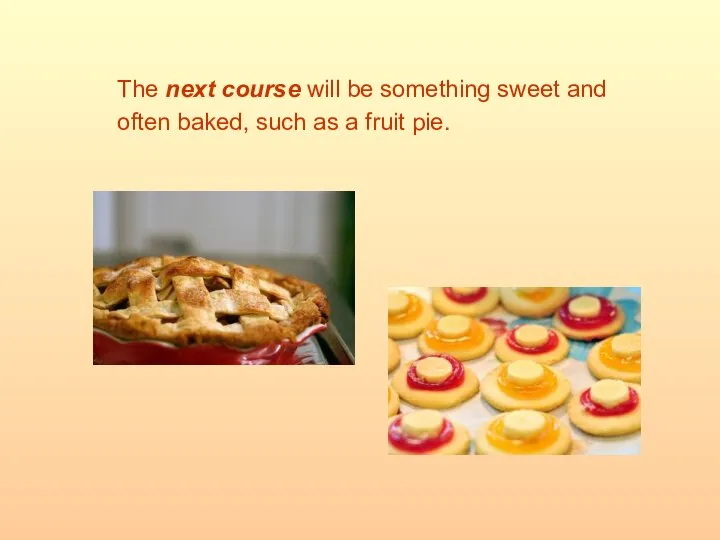 The next course will be something sweet and often baked, such as a fruit pie.