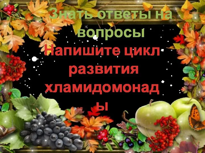 Знать ответы на вопросы Напишите цикл развития хламидомонады