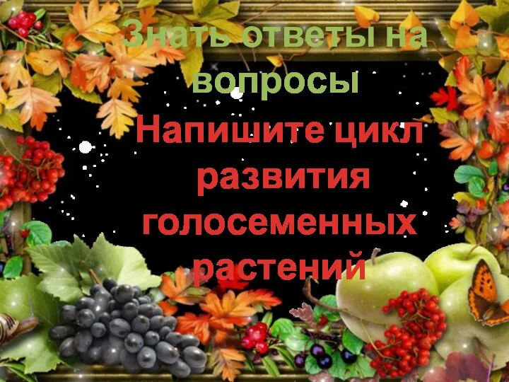 Знать ответы на вопросы Напишите цикл развития голосеменных растений