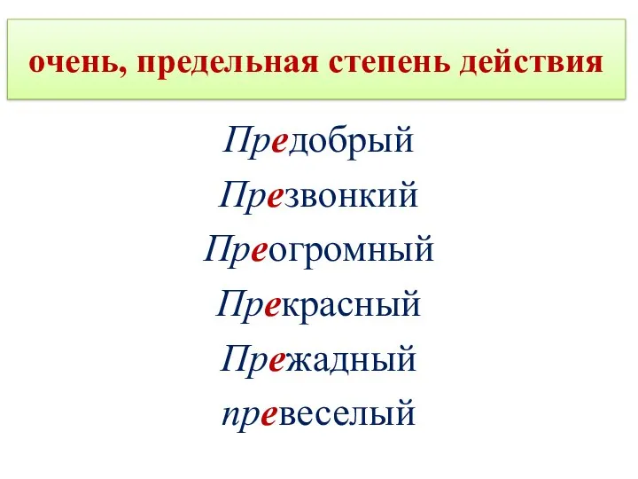 очень, предельная степень действия Предобрый Презвонкий Преогромный Прекрасный Прежадный превеселый