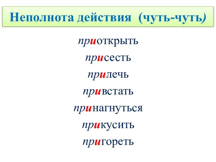 Неполнота действия (чуть-чуть) приоткрыть присесть прилечь привстать принагнуться прикусить пригореть