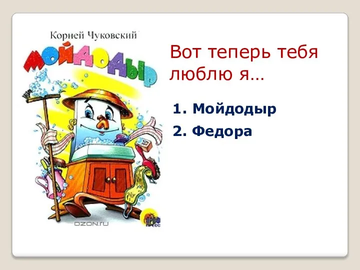 Вот теперь тебя люблю я… 1. Мойдодыр 2. Федора