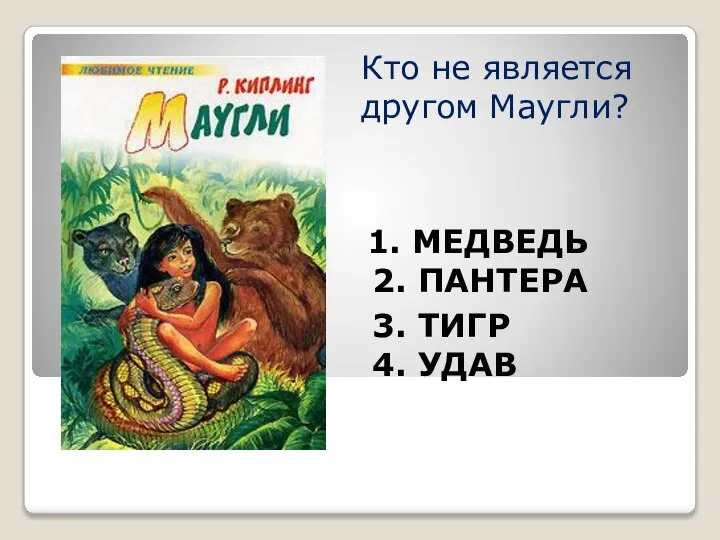 Кто не является другом Маугли? 1. МЕДВЕДЬ 2. ПАНТЕРА 3. ТИГР 4. УДАВ