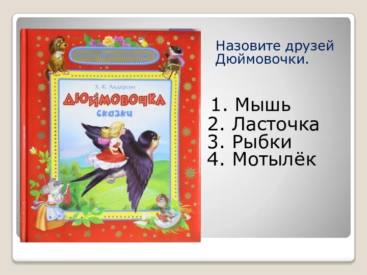 1. Мышь Назовите друзей Дюймовочки. 2. Ласточка 3. Рыбки 4. Мотылёк