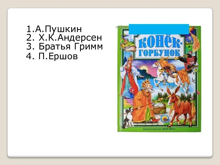 1.А.Пушкин 2. Х.К.Андерсен 3. Братья Гримм 4. П.Ершов