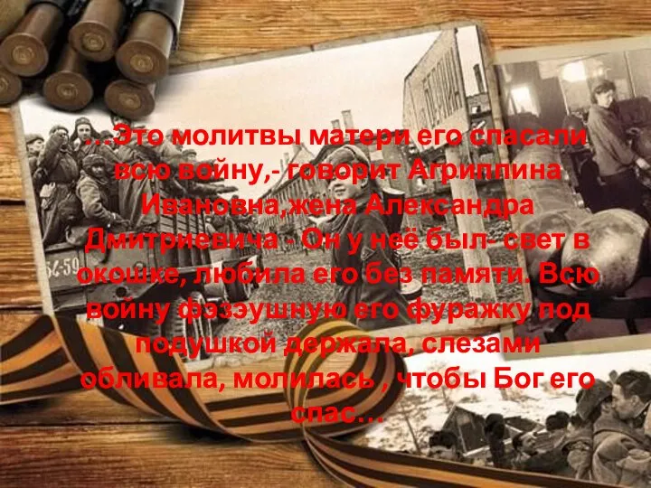 …Это молитвы матери его спасали всю войну,- говорит Агриппина Ивановна,жена Александра