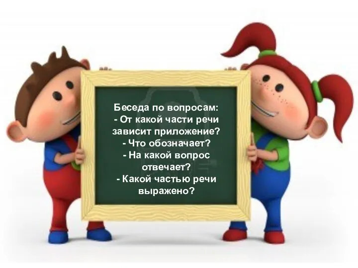 Беседа по вопросам: - От какой части речи зависит приложение? -