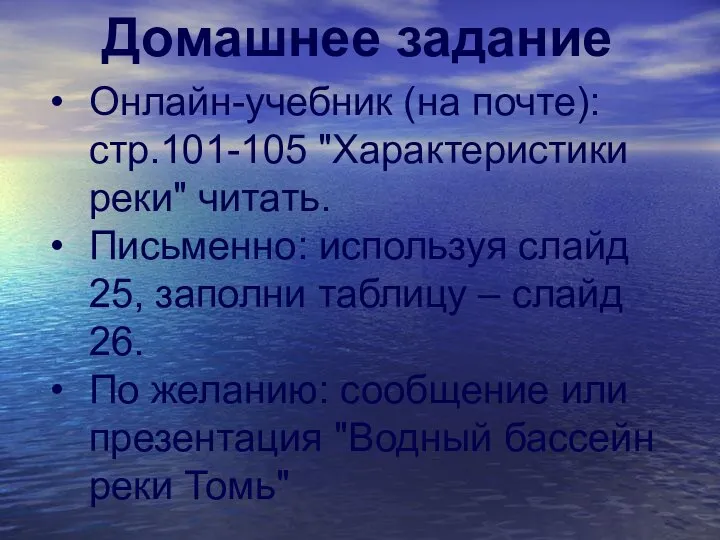 Онлайн-учебник (на почте): стр.101-105 "Характеристики реки" читать. Письменно: используя слайд 25,