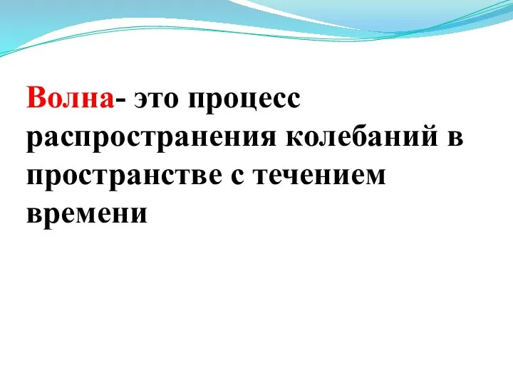 Волна- это процесс распространения колебаний в пространстве с течением времени