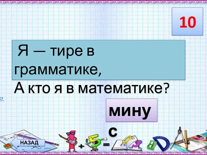 10 НАЗАД Я — тире в грамматике, А кто я в математике? минус