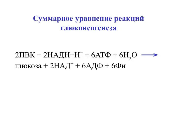 Суммарное уравнение реакций глюконеогенеза 2ПВК + 2НАДН+Н+ + 6АТФ + 6Н2О