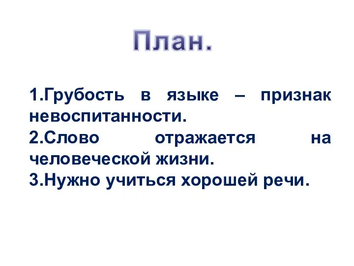 1.Грубость в языке – признак невоспитанности. 2.Слово отражается на человеческой жизни. 3.Нужно учиться хорошей речи.