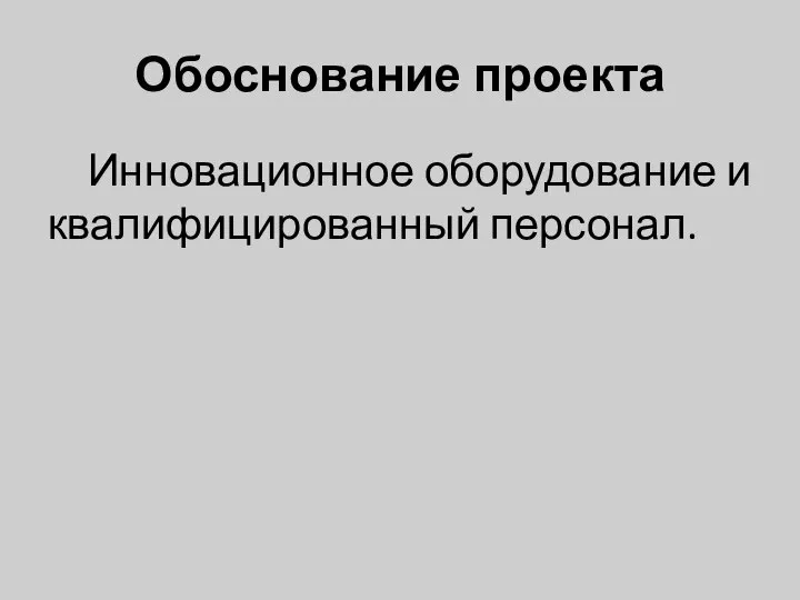 Обоснование проекта Инновационное оборудование и квалифицированный персонал.