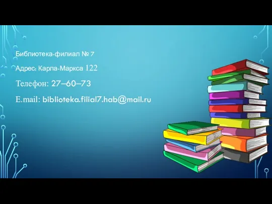 Библиотека-филиал № 7 Адрес: Карла-Маркса 122 Телефон: 27‒60‒73 E.mail: biblioteka.filial7.hab@mail.ru