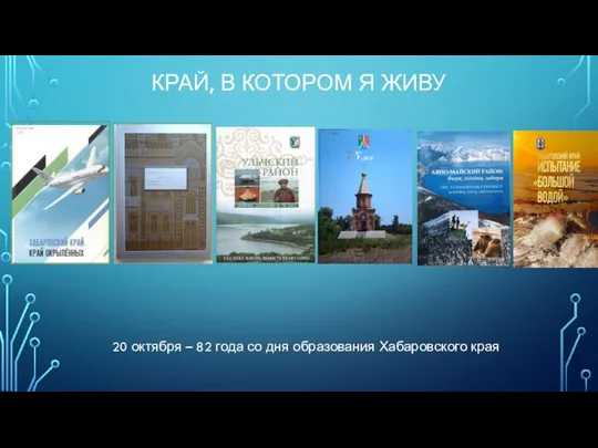 КРАЙ, В КОТОРОМ Я ЖИВУ 20 октября – 82 года со дня образования Хабаровского края