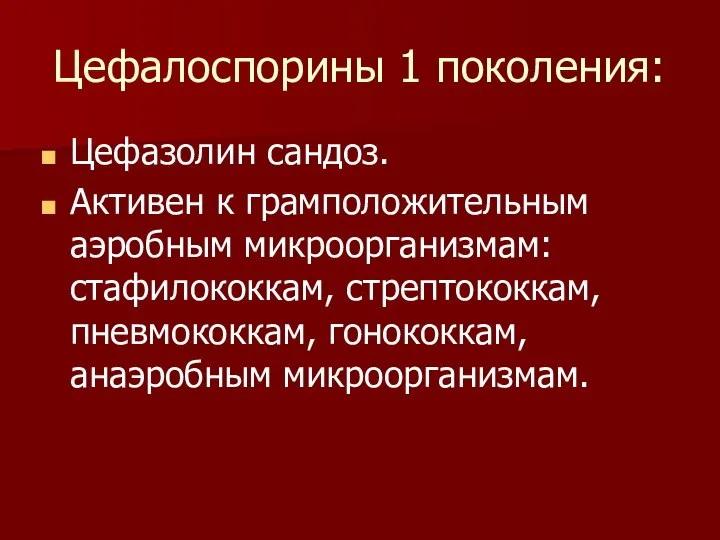 Цефалоспорины 1 поколения: Цефазолин сандоз. Активен к грамположительным аэробным микроорганизмам: стафилококкам, стрептококкам, пневмококкам, гонококкам, анаэробным микроорганизмам.