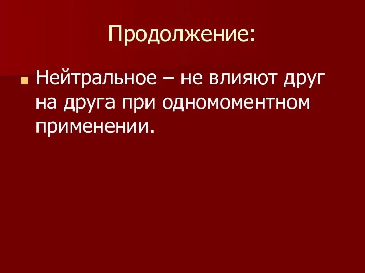 Продолжение: Нейтральное – не влияют друг на друга при одномоментном применении.