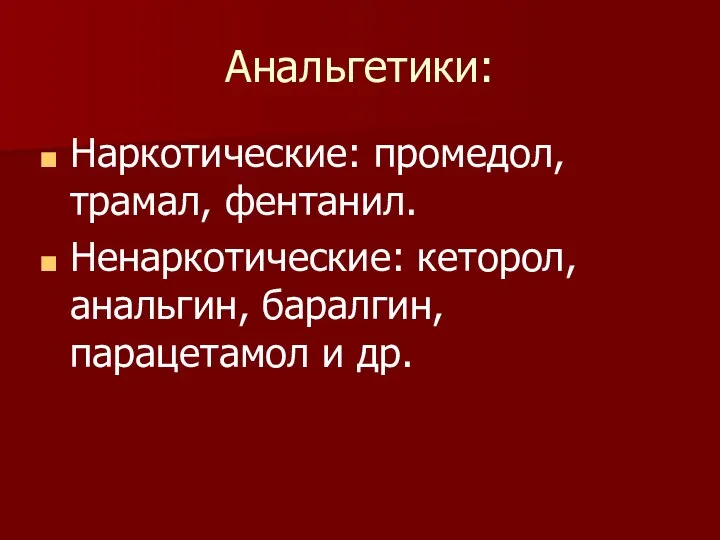 Анальгетики: Наркотические: промедол, трамал, фентанил. Ненаркотические: кеторол, анальгин, баралгин, парацетамол и др.