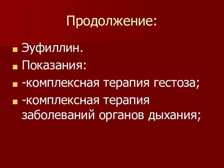 Продолжение: Эуфиллин. Показания: -комплексная терапия гестоза; -комплексная терапия заболеваний органов дыхания;