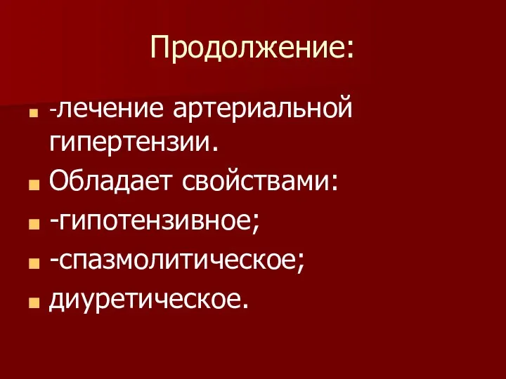 Продолжение: -лечение артериальной гипертензии. Обладает свойствами: -гипотензивное; -спазмолитическое; диуретическое.