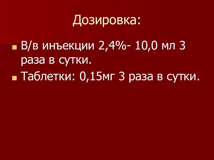 Дозировка: В/в инъекции 2,4%- 10,0 мл 3 раза в сутки. Таблетки: 0,15мг 3 раза в сутки.