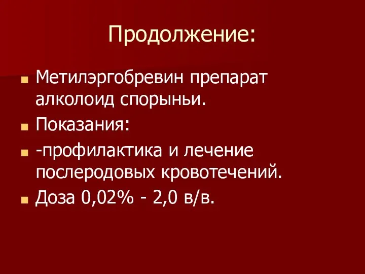 Продолжение: Метилэргобревин препарат алколоид спорыньи. Показания: -профилактика и лечение послеродовых кровотечений. Доза 0,02% - 2,0 в/в.