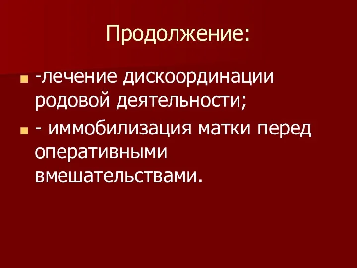 Продолжение: -лечение дискоординации родовой деятельности; - иммобилизация матки перед оперативными вмешательствами.