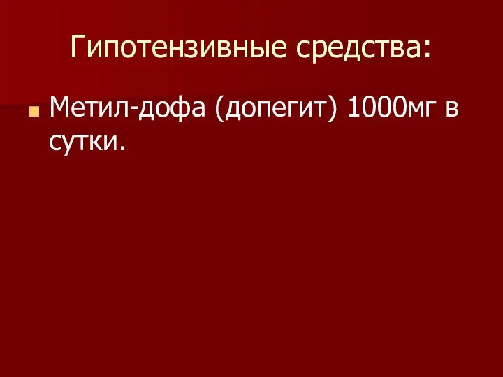 Гипотензивные средства: Метил-дофа (допегит) 1000мг в сутки.