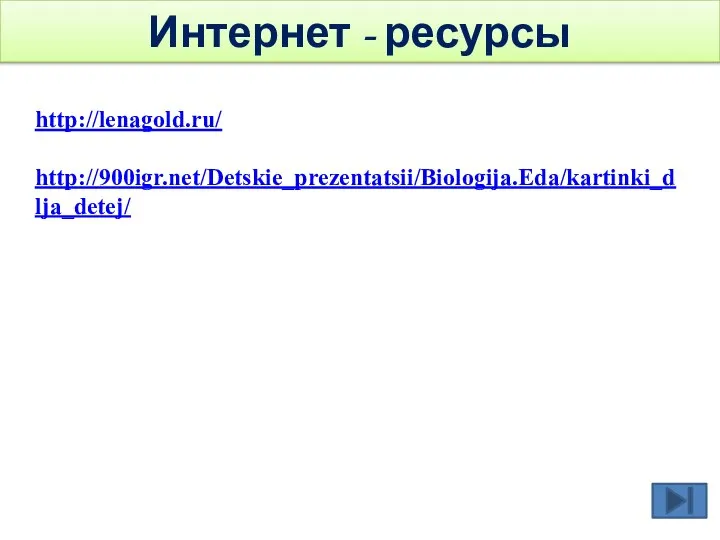 Интернет - ресурсы http://lenagold.ru/ http://900igr.net/Detskie_prezentatsii/Biologija.Eda/kartinki_dlja_detej/