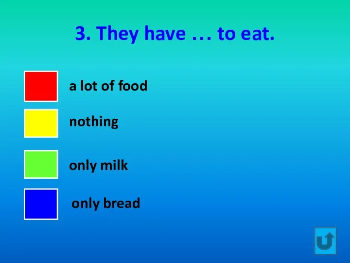 3. They have … to eat. a lot of food nothing only milk only bread