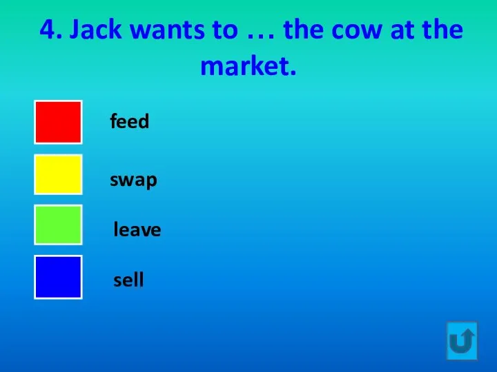 4. Jack wants to … the cow at the market. feed swap leave sell