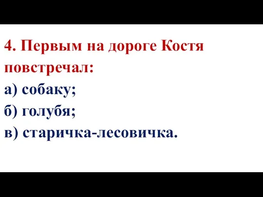 4. Первым на дороге Костя повстречал: а) собаку; б) голубя; в) старичка-лесовичка.