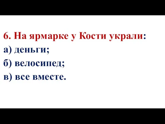 6. На ярмарке у Кости украли: а) деньги; б) велосипед; в) все вместе.