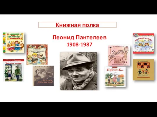 Леонид Пантелеев 1908-1987 Журналист, писатель. (настоящее имя – Алексей Иванович Еремеев) Книжная полка