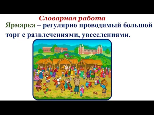 Словарная работа Ярмарка – регулярно проводимый большой торг с развлечениями, увеселениями.