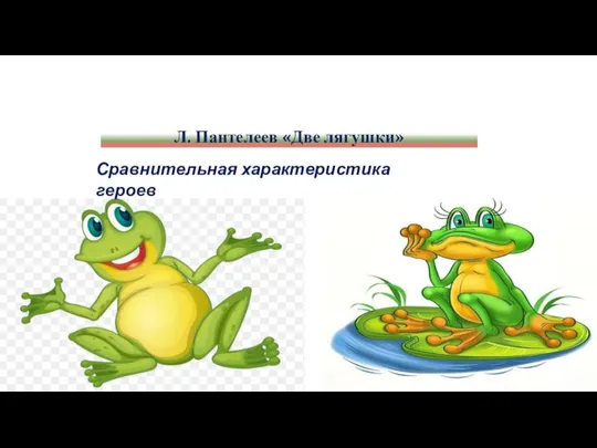 Л. Пантелеев «Две лягушки» Сравнительная характеристика героев