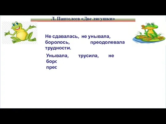 Л. Пантелеев «Две лягушки» Не сдавалась, не унывала, боролось, преодолевала трудности.