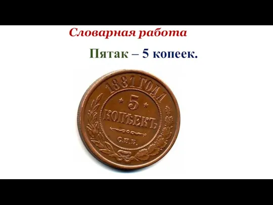 Словарная работа Пятак – 5 копеек.