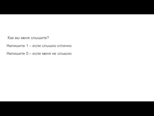 Как вы меня слышите? Напишите 1 – если слышно отлично Напишите