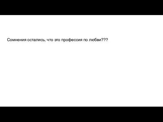 Сомнения остались, что это профессия по любви???