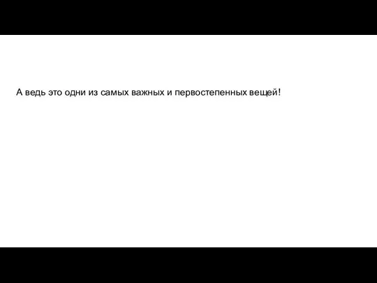 А ведь это одни из самых важных и первостепенных вещей!