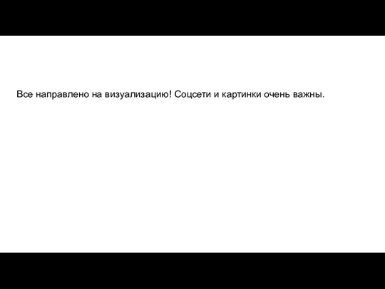 Все направлено на визуализацию! Соцсети и картинки очень важны.