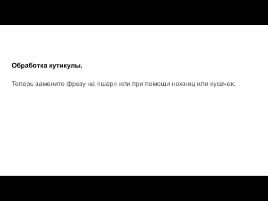 Обработка кутикулы. Теперь замените фрезу на «шар» или при помощи ножниц или кусачек.