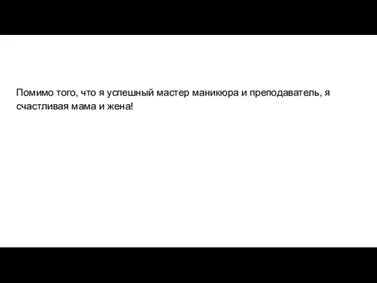 Помимо того, что я успешный мастер маникюра и преподаватель, я счастливая мама и жена!