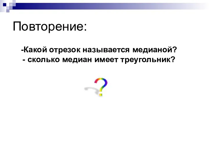 Повторение: Какой отрезок называется медианой? сколько медиан имеет треугольник? ?