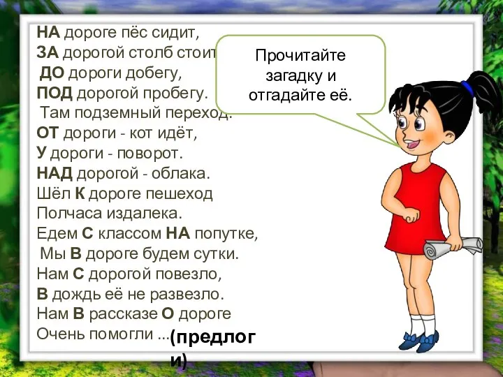 НА дороге пёс сидит, ЗА дорогой столб стоит. ДО дороги добегу,