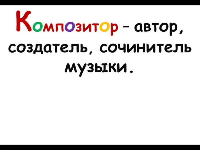 Композитор – автор, создатель, сочинитель музыки.