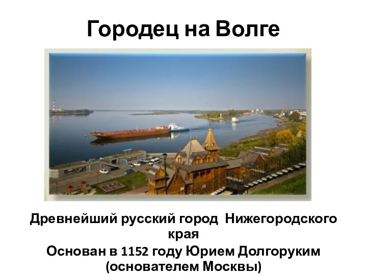 Городец на Волге Древнейший русский город Нижегородского края Основан в 1152 году Юрием Долгоруким (основателем Москвы)