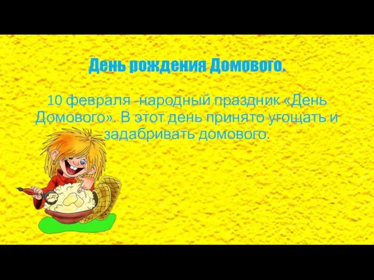 День рождения Домового. 10 февраля -народный праздник «День Домового». В этот