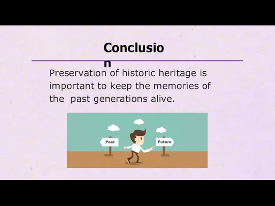 Conclusion Preservation of historic heritage is important to keep the memories of the past generations alive.